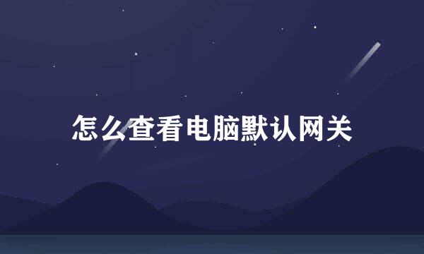怎么查看电脑默认网关