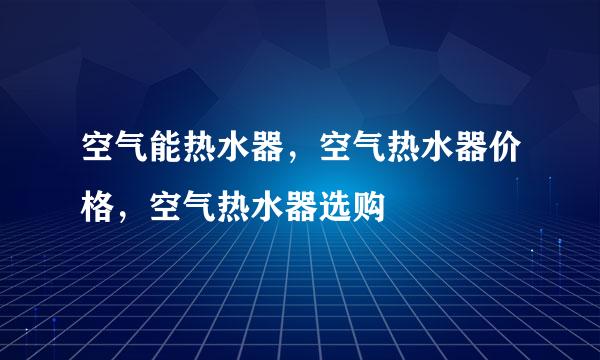 空气能热水器，空气热水器价格，空气热水器选购