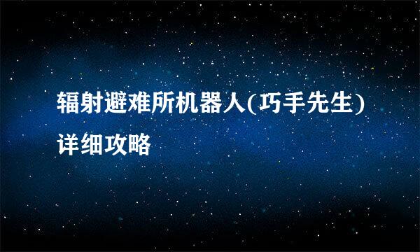 辐射避难所机器人(巧手先生)详细攻略