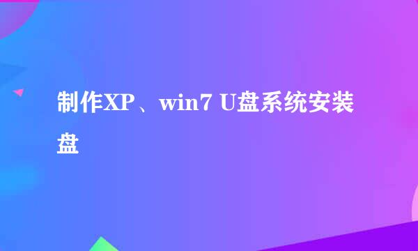 制作XP、win7 U盘系统安装盘