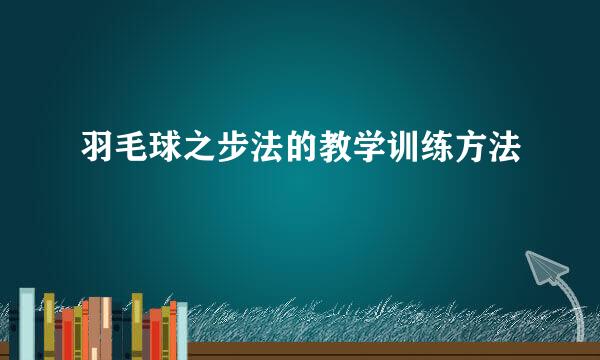 羽毛球之步法的教学训练方法
