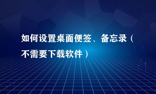 如何设置桌面便签、备忘录（不需要下载软件）
