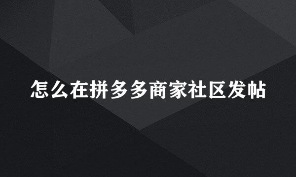 怎么在拼多多商家社区发帖