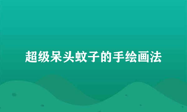 超级呆头蚊子的手绘画法