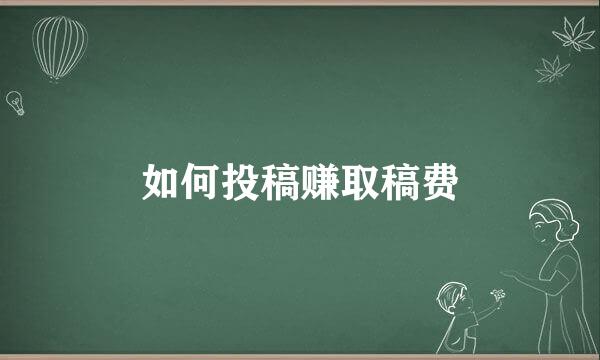 如何投稿赚取稿费