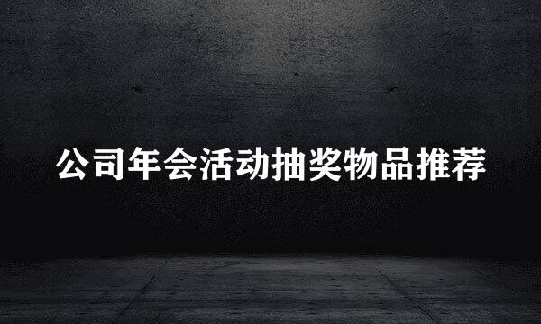 公司年会活动抽奖物品推荐