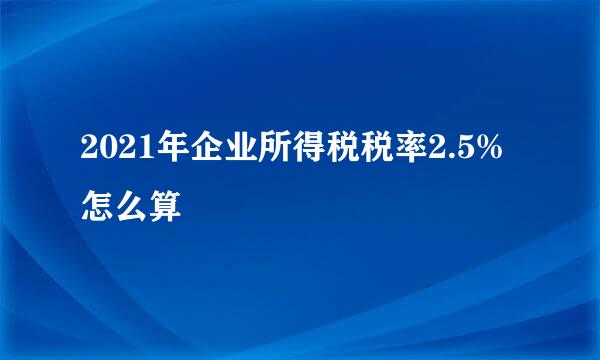 2021年企业所得税税率2.5%怎么算
