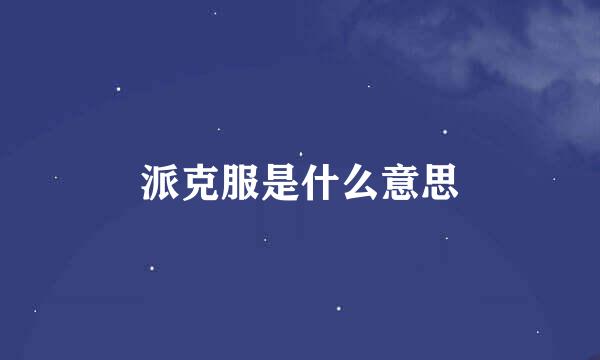 派克服是什么意思