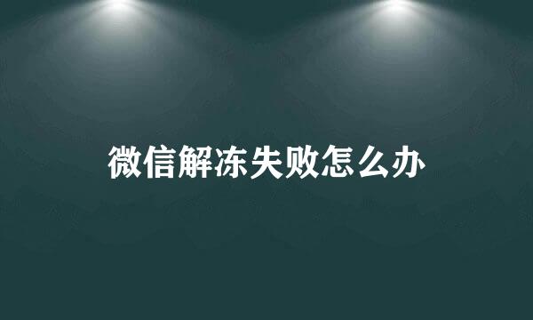 微信解冻失败怎么办