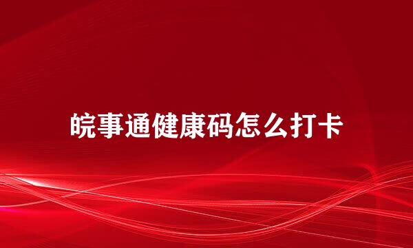 皖事通健康码怎么打卡