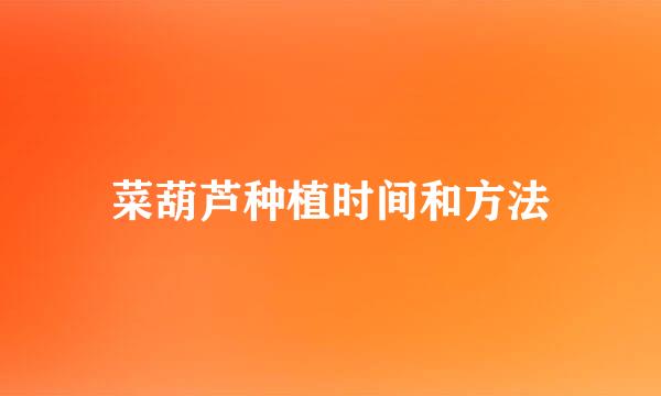 菜葫芦种植时间和方法