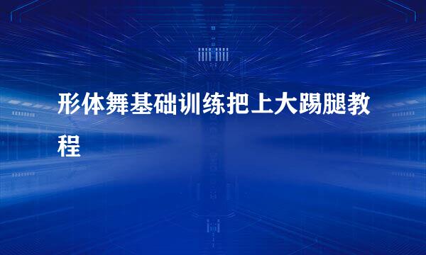 形体舞基础训练把上大踢腿教程