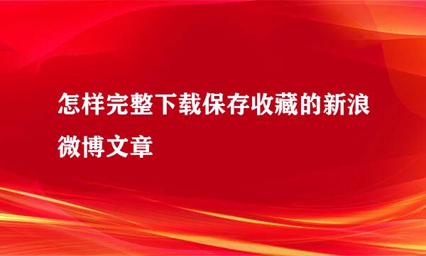 怎样完整下载保存收藏的新浪微博文章