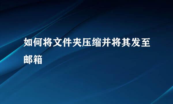 如何将文件夹压缩并将其发至邮箱