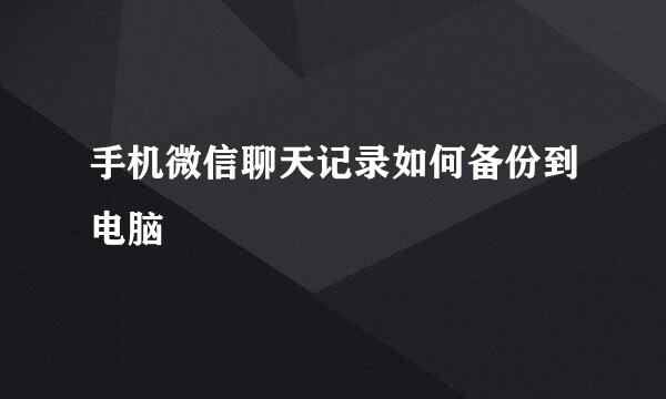 手机微信聊天记录如何备份到电脑