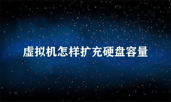 虚拟机怎样扩充硬盘容量