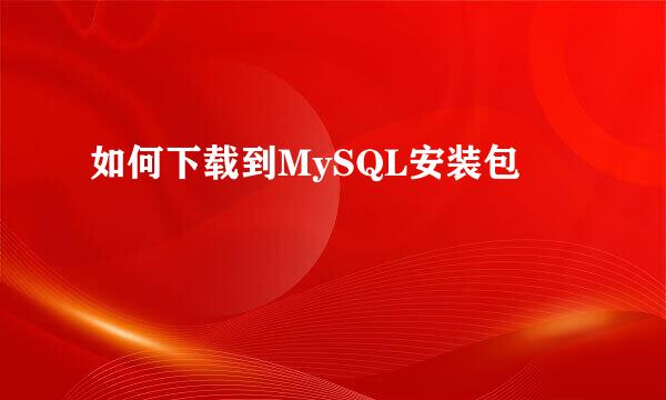 如何下载到MySQL安装包