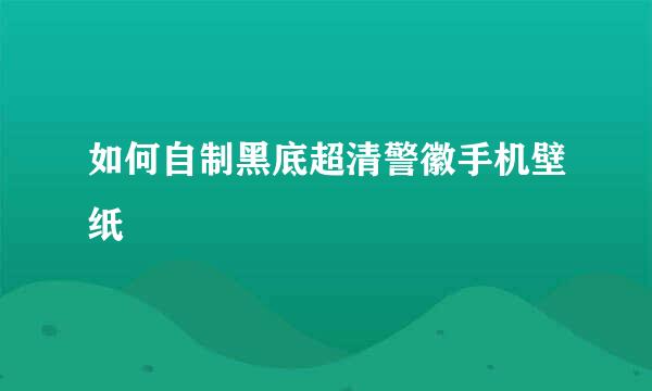 如何自制黑底超清警徽手机壁纸