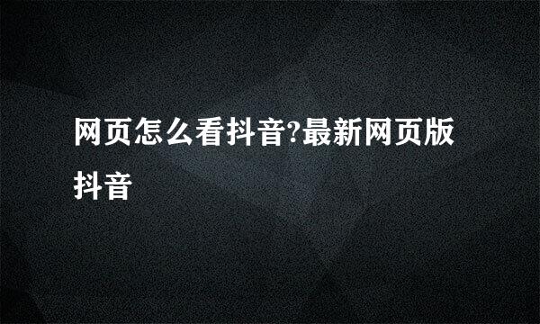 网页怎么看抖音?最新网页版抖音