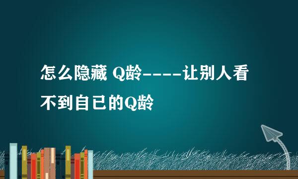 怎么隐藏 Q龄----让别人看不到自已的Q龄