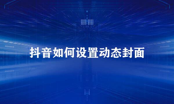 抖音如何设置动态封面