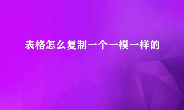 表格怎么复制一个一模一样的
