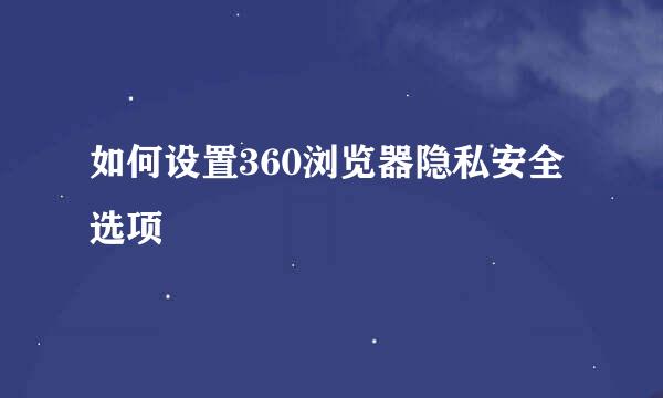 如何设置360浏览器隐私安全选项