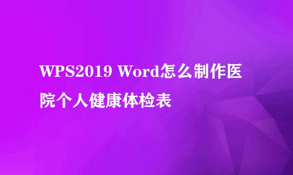WPS2019 Word怎么制作医院个人健康体检表