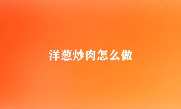 洋葱炒肉怎么做