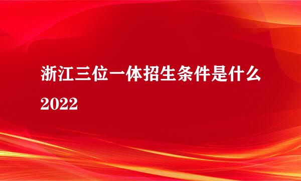 浙江三位一体招生条件是什么2022