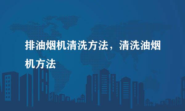 排油烟机清洗方法，清洗油烟机方法