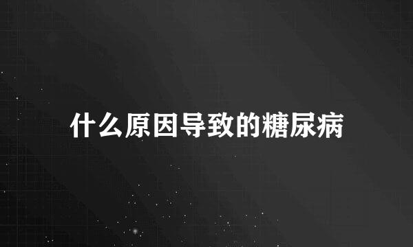 什么原因导致的糖尿病