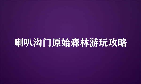 喇叭沟门原始森林游玩攻略