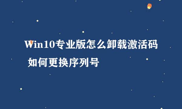 Win10专业版怎么卸载激活码 如何更换序列号