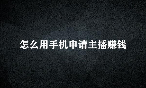 怎么用手机申请主播赚钱