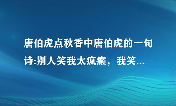 唐伯虎点秋香中唐伯虎的一句诗:别人笑我太疯癫，我笑他人看不穿的后两句是什么