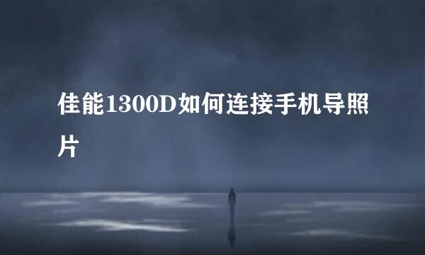 佳能1300D如何连接手机导照片