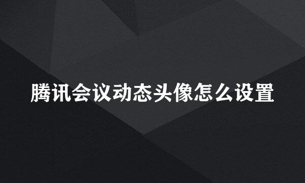 腾讯会议动态头像怎么设置