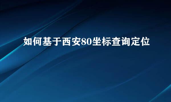 如何基于西安80坐标查询定位