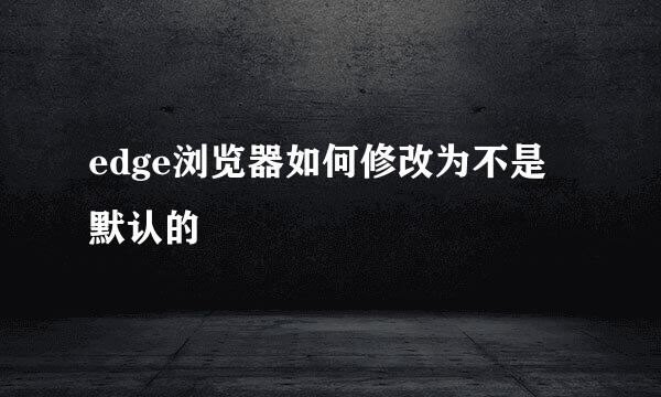 edge浏览器如何修改为不是默认的