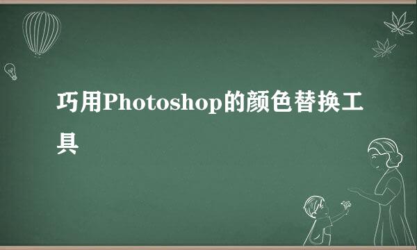 巧用Photoshop的颜色替换工具