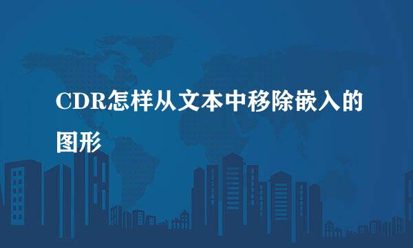 CDR怎样从文本中移除嵌入的图形