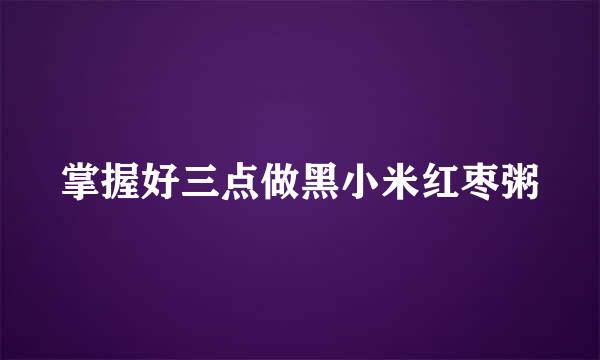 掌握好三点做黑小米红枣粥