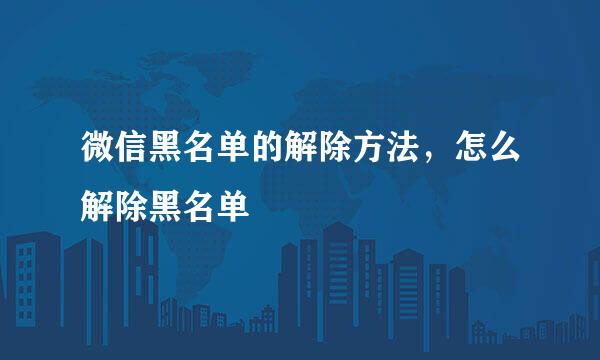 微信黑名单的解除方法，怎么解除黑名单