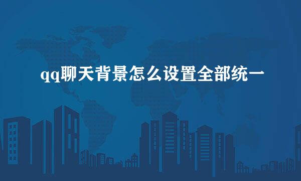 qq聊天背景怎么设置全部统一