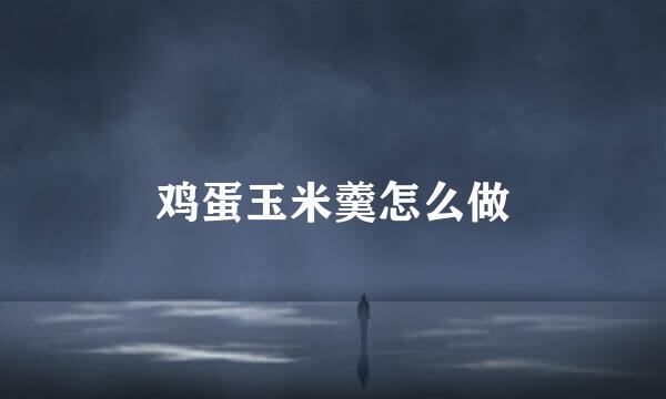 鸡蛋玉米羹怎么做