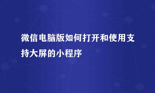 微信电脑版如何打开和使用支持大屏的小程序