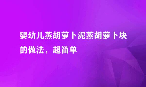婴幼儿蒸胡萝卜泥蒸胡萝卜块的做法，超简单