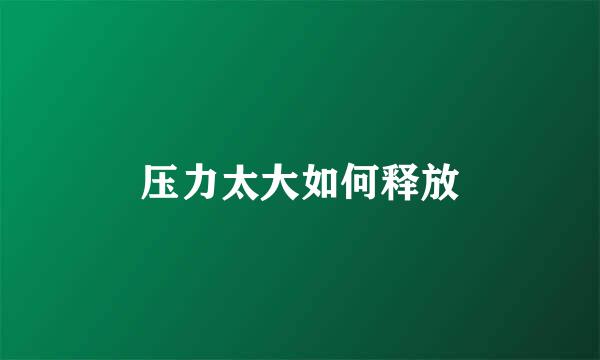压力太大如何释放