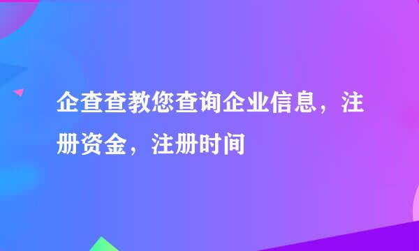 企查查教您查询企业信息，注册资金，注册时间